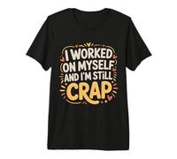 I Worked on Myself and I'm Still Crap - T-Shirt Haut de Gamme