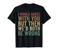 I Would Agree With You But Then We Will Two Wrong T-Shirt