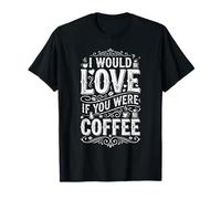 I Would Love If You Were Coffee Blagues sur la caféine - T-Shirt