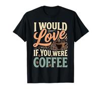 I Would Love If You Were Coffee Blagues sur la caféine - T-Shirt