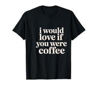 I Would Love If You Were Coffee Blagues sur la caféine |- T-Shirt