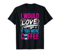I Would Love If You Were Coffee Blagues sur la caféine T-Shirt