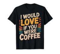 I Would Love If You Were Coffee Caffeine Jokes - T-Shirt