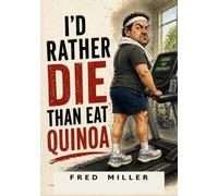 I WOULD RATHER DIE THAN EAT QUINOA: NOTHING URGENT: HUMOROUS ESSAYS ON FOOD, AGING, AND EVERYDAY LIFE: A COLLECTION OF OPINIONS NOBODY ASKED FOR