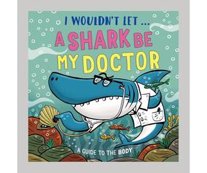 I Wouldn’t Let a Shark Be My Doctor: A guide to the body