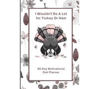 I Wouldn't Do A Lot for Turkey Or Ham: 90-Day Motivational Diet Planner & Grocery list Menu for Healthy Habits and Weight Loss: A Fun and Effective ... Book Eat Records Journal Notebook Log Book