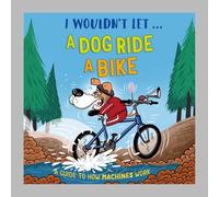 I Wouldn't Let a Dog Ride a Bike: A guide to how machines work