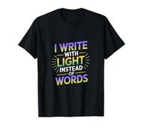 I Write with Light Instead of Words T-Shirt