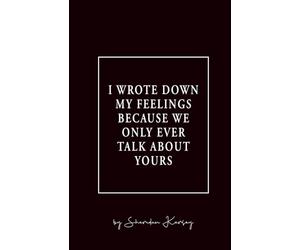 I wrote down my feelings because we only ever talk about yours