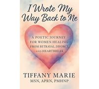 I Wrote My Way Back to Me: A Poetic Journey For Women Healing From Betrayal, Divorce and Heartbreak