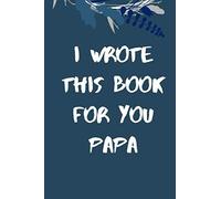 I Wrote This Book For You Papa: I Love About Papa / Father's Day / Grandparent's Day / Birthday Gifts From Grand Kids
