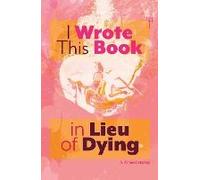 I Wrote This Book In Lieu Of Dying