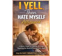 I Yell, Then Hate Myself Afterward: A Compassionate Guide for Moms to Break the Cycle of Anger, Regret, and Guilt While Rebuilding Connection and Emotional Safety with Your Child