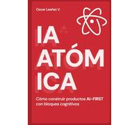 IA Atomica: Cómo construir productos AI-FIRST con bloques cognitivos