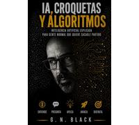 IA, CROQUETAS Y ALGORITMOS: Inteligencia artificial explicada para gente normal que quiere sacarle partido