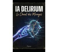IA DELIRIUM - Le Chant des Mirages: Voyage au cœur des hallucinations numériques