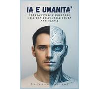 IA e Umanità: Sopravvivere e crescere nell’era dell’intelligenza artificiale +2 Bonus inclusi
