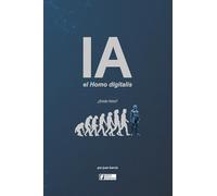 IA el Homo digitalis: El impacto de la Inteligencia Artificial en la evolución humana. Entiende la IA, la AGI y la ASI, sus ventajas, desventajas y los desafios que enfrentamos