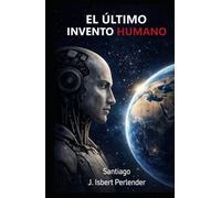 IA "EL ULTIMO INVENTO HUMANO": Como podemos salvar o perderlo todo