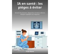 IA en santé : les pièges à éviter: Sécurité des données, diagnostics erronés et dérives éthiques expliqués aux soignants