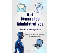 IA et Démarches Administratives : le Guide anti-galère: Guide pratique pour comprendre les courriers, remplir les formulaires et écrire aux ... - modèles et prompts prêts à copier-coller