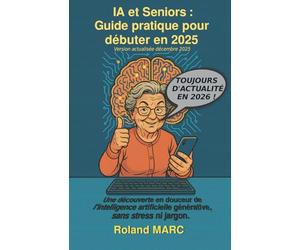 IA et Seniors : Guide pratique pour débuter en 2025: Une découverte en douceur de l’intelligence artificielle générative, sans stress ni jargon.