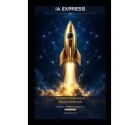 IA Express - Entrepreneurs & Solopreneurs: Le Guide Pratique pour Intégrer l'Intelligence Artificielle dans Votre Business et Multiplier Vos Résultats