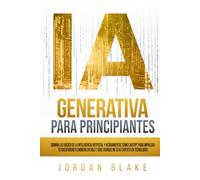 IA Generativa Para Principiantes: Domina Las Básico De La Inteligencia Artificial y Herramientas Como ChatGPT Para Impulsar Tu Creatividad O Carrera En Solo 7 Días (Aunque No Seas Experto En Tecnologí