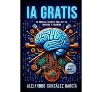 "IA Gratis: Tu Arsenal Secreto para Crear, Innovar y Triunfar": "Tu Guía Definitiva"