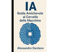 IA: Guida Amichevole al Cervello delle Macchine