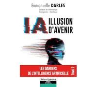 IA illusion d'avenir - Les dangers de l'Intelligence Artificielle Tome 1