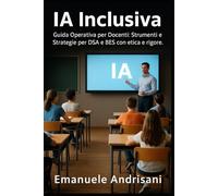 IA INCLUSIVA: Guida Operativa per Docenti: Strumenti e Strategie per DSA e BES con etica e rigore.