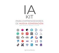 IA KIT para Emprendedores de Nueva Generación: Para Construir, Escalar y Triunfar