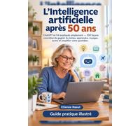 IA: L’Intelligence artificielle après 50 ans: ChatGPT et l’IA expliqués simplement - 100 façons concrètes de gagner du temps, apprendre, voyager, écrire et simplifier votre quotidien