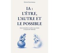 IA : l'Etre, l'Autre et le Possible: Une invitation à relire nos choix à l'aune de l'altérité