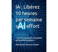 IA : Libérez 10 heures par semaine sans effort: « L’art de construire un système qui travaille à ta place »