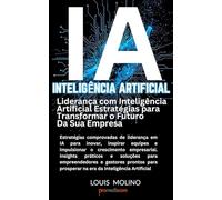 IA Liderança com Inteligência Artificial- Estratégias para Transformar o Futuro da Sua Empresa: Estratégias comprovadas de liderança em IA para ... empresarial. Insights práticos e soluções