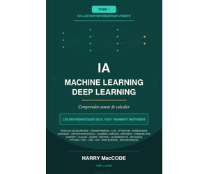 IA, Machine Learning et Deep Learning: Comprendre avant de calculer : la carte complète du domaine et des mathématiques qu'il réclame