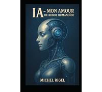 IA - MON AMOUR DE ROBOT HUMANOIDE: Michel RIGEL Tome 1