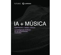 IA + MÚSICA: La Inteligencia Artificial en los ecosistemas musicales.: Contexto + Usos + Ética
