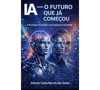 IA - O FUTURO QUE JÁ COMEÇOU: A Revolução Tecnológica e Seu Impacto na Sociedade