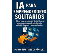 IA para Emprendedores Solitarios: Cómo crear un negocio digital de una sola persona usando inteligencia artificial, sistemas y automatización