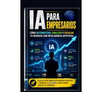 IA para Empresarios: Cómo Automatizar, Analizar y Escalar tu Negocio con Inteligencia Artificial: Deja de leer sobre inteligencia artificial y empieza a utilizarla para hacer crecer tu empresa