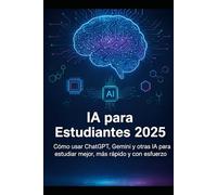 IA para Estudiantes 2025: Cómo usar ChatGPT, Gemini y otras IA para estudiar mejor, más rápido y con menos esfuerzo