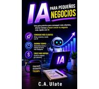 IA Para Pequeños Negocios: Una guía práctica paso a paso para emprendedores sobre cómo usar la IA para ahorrar tiempo, aumentar los ingresos y escalar su negocio sin esfuerzo.