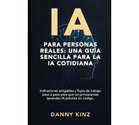 IA para personas reales: una guía sencilla para la IA cotidiana: Indicaciones amigables y flujos de trabajo paso a paso para que los principiantes aprendan IA práctica sin código.