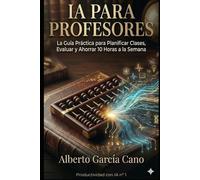 IA para Profesores: La Guía Práctica para Planificar Clases, Evaluar y Ahorrar 10 Horas a la Semana