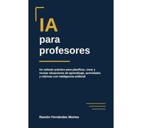 IA para profesores: Un método práctico para planificar, crear y revisar situaciones de aprendizaje, actividades y rúbricas con inteligencia artificial
