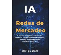 IA para Redes de Mercadeo: El sistema completo para reclutar, construir equipos y escalar tu negocio de redes de mercadeo con inteligencia artificial