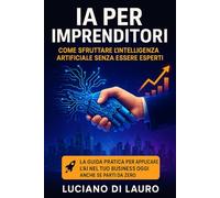 IA per Imprenditori: Come Sfruttare l’Intelligenza Artificiale Senza Essere Esperti: L'intelligenza artificiale nel tuo business e nella tua azienda